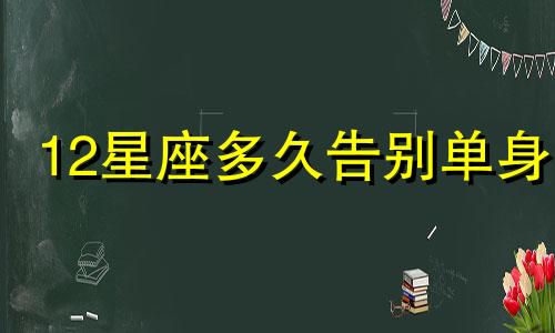 12星座多久告别单身