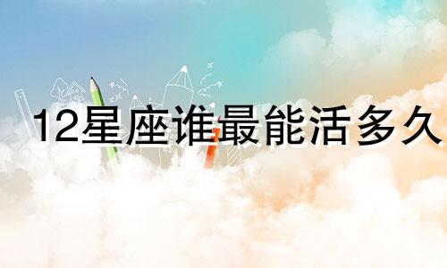 12星座谁最能活多久