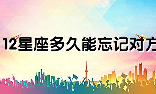 12星座多久能忘记对方