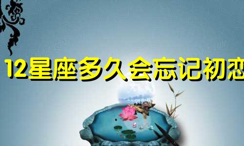 12星座多久会忘记初恋