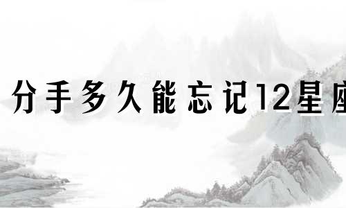 分手多久能忘记12星座