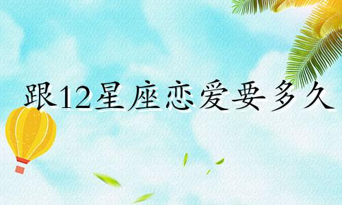 跟12星座恋爱要多久