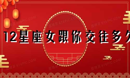 12星座女跟你交往多久