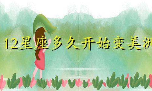 12星座多久开始变美洲