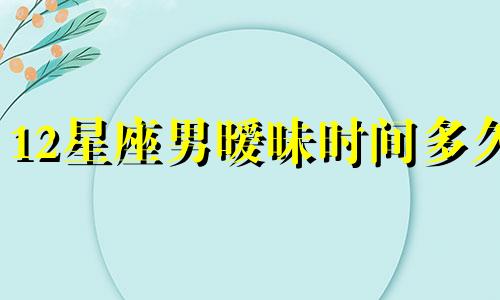 12星座男暧昧时间多久