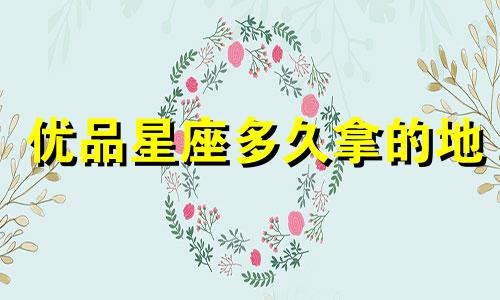 优品星座多久拿的地