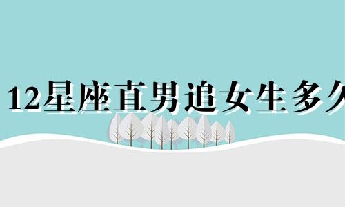 12星座直男追女生多久