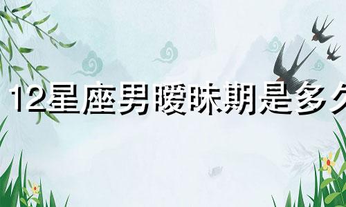 12星座男暧昧期是多久
