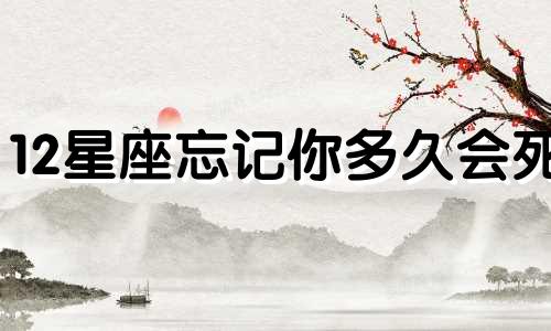 12星座忘记你多久会死