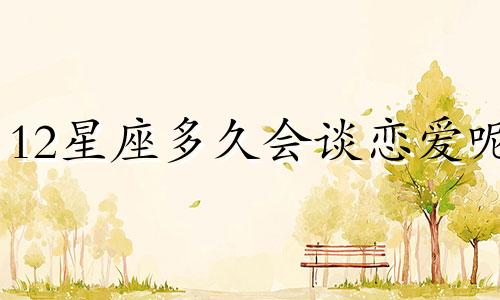 12星座多久会谈恋爱呢