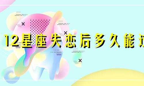 12星座失恋后多久能过