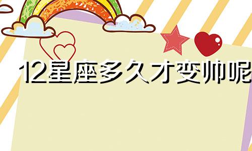 12星座多久才变帅呢