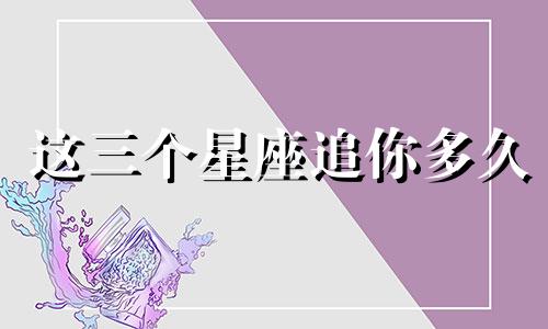 这三个星座追你多久