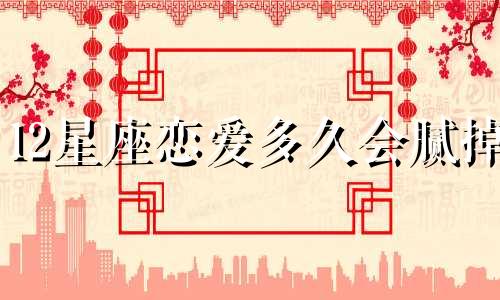12星座恋爱多久会腻掉