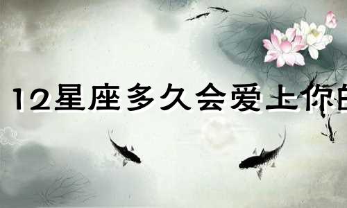 12星座多久会爱上你的