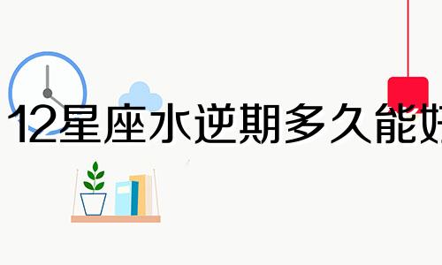 12星座水逆期多久能好