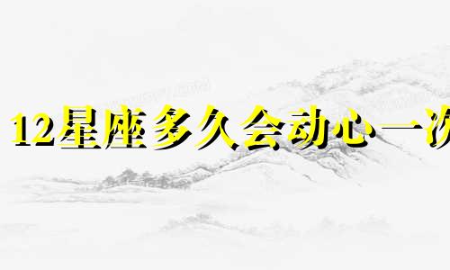 12星座多久会动心一次
