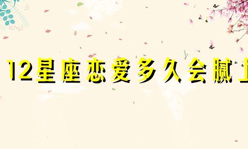 12星座恋爱多久会腻上