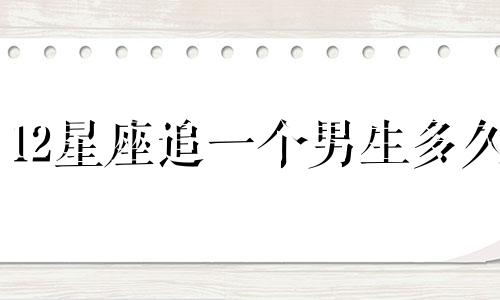 12星座追一个男生多久