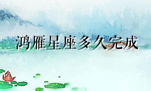 鸿雁星座多久完成
