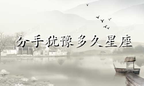 分手犹豫多久星座