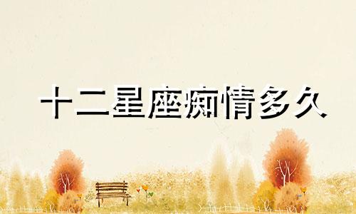 十二星座痴情多久