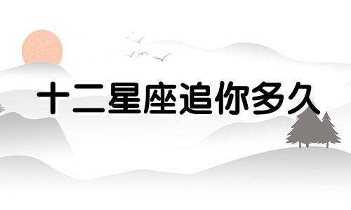 十二星座追你多久
