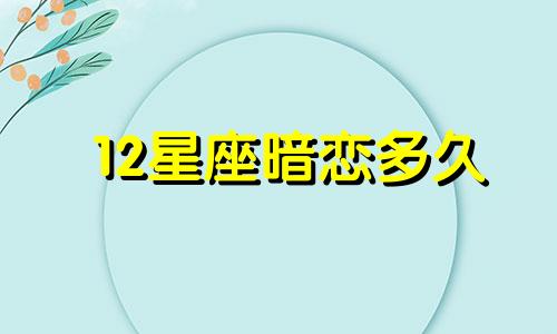 12星座暗恋多久