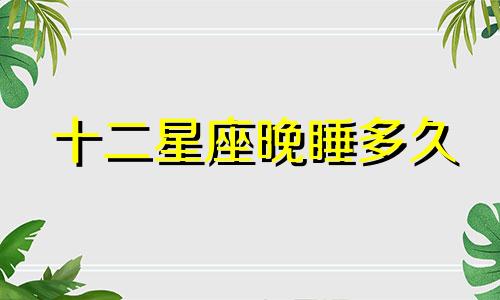 十二星座晚睡多久