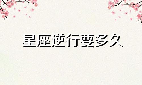 星座逆行要多久