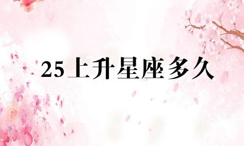 25上升星座多久