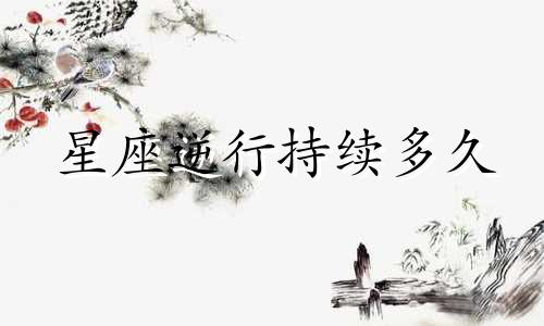 星座逆行持续多久