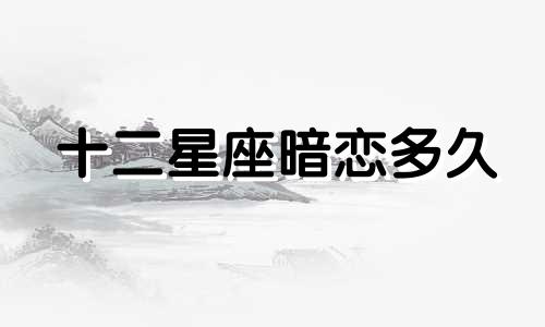 十二星座暗恋多久