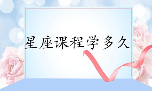 星座课程学多久