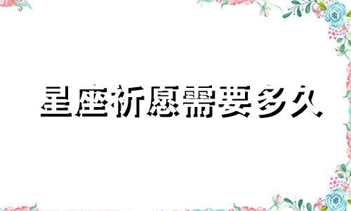 星座祈愿需要多久