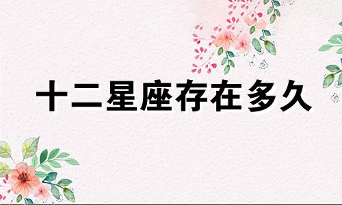 十二星座存在多久