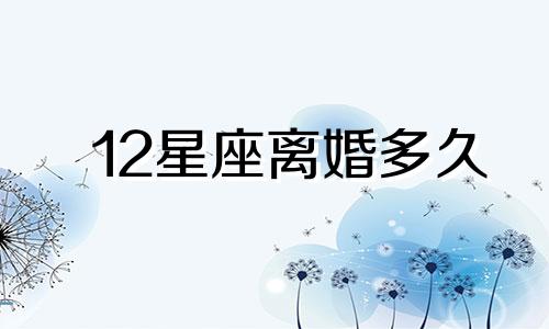 12星座离婚多久