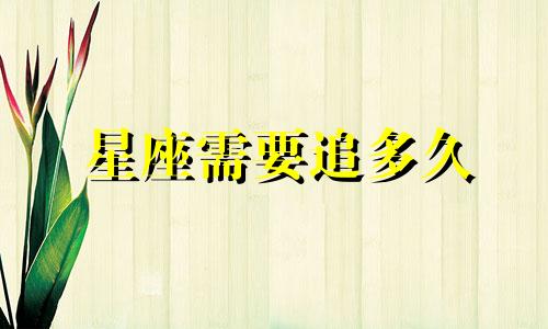 星座需要追多久