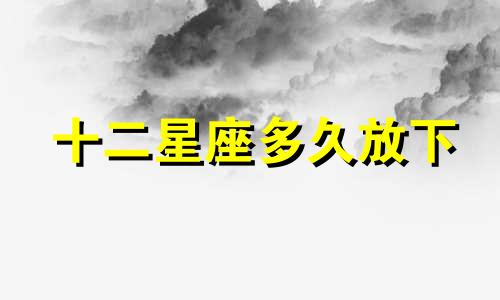 十二星座多久放下