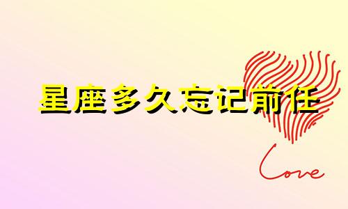 星座多久忘记前任
