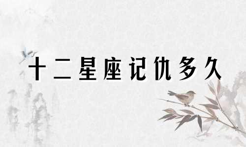 十二星座记仇多久
