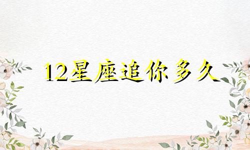 12星座追你多久