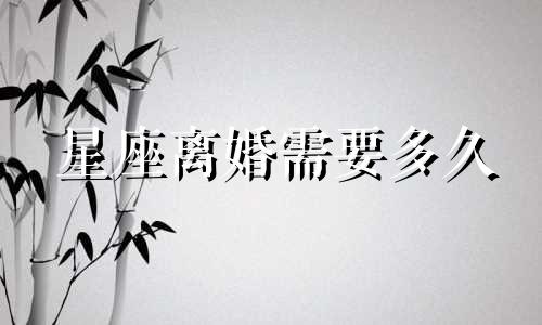星座离婚需要多久