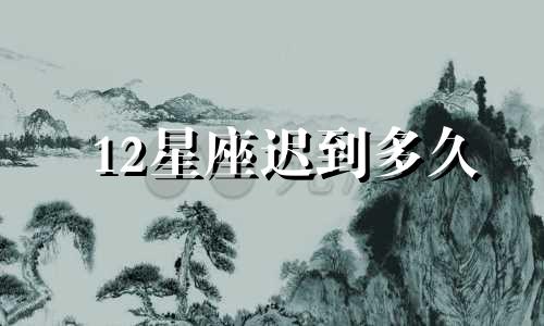 12星座迟到多久