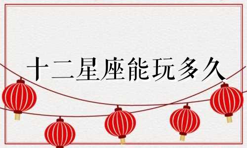 十二星座能玩多久