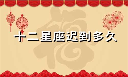 十二星座迟到多久
