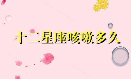 十二星座咳嗽多久
