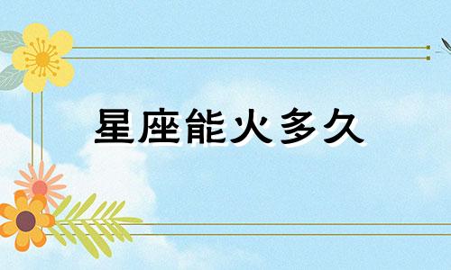 星座能火多久