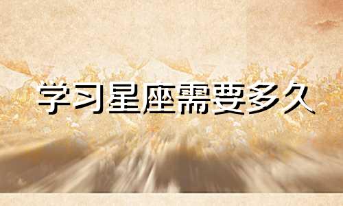 学习星座需要多久