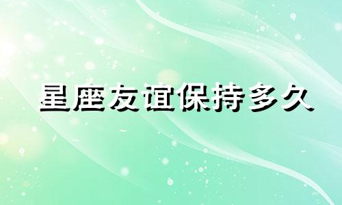 星座友谊保持多久